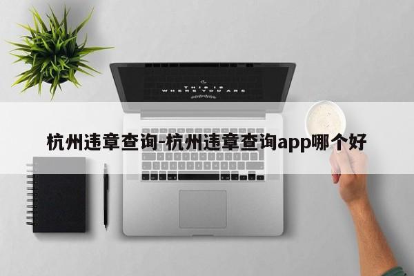 杭州违章查询-杭州违章查询app哪个好